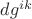 $dg^{ik}$