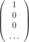 $$
\left(
\begin{array}{c}
1 \\
0 \\
0 \\
\dots
\end{array}
\right)
$$