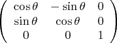 \[
\left( {\begin{array}{*{20}c}
   {\cos \theta } & { - \sin \theta } & 0  \\
   {\sin \theta } & {\cos \theta } & 0  \\
   0 & 0 & 1  \\

 \end{array} } \right)
\]