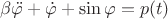 $\beta \ddot{\varphi} + \dot{\varphi} + \sin\varphi = p(t)$