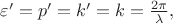 $\varepsilon'=p'=k'=k=\frac{2\pi}{\lambda},$ $\varepsilon'=p'=k'=k=\frac{2\pi}{\lambda},$
