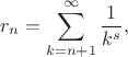 $$r_n=\sum\limits_{k=n+1}^{\infty}\frac 1{k^s},$$ $$r_n=\sum\limits_{k=n+1}^{\infty}\frac 1{k^s},$$