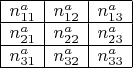$\begin{array}{|c|c|c|}\hline n^a_{11} & n^a_{12} & n^a_{13}   \\ \hline n^a_{21}  & n^a_{22} & n^a_{23} \\  \hline n^a_{31} & n^a_{32}& n^a_{33}  \\ \hline \end{array}$