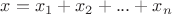 $x = x_1+ x_2+...+x_n$ $x = x_1+ x_2+...+x_n$