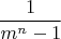 $$\frac {1} {m^{n}-1}$$