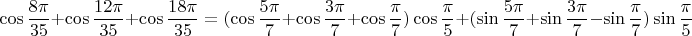 $$\cos\frac{8\pi}{35}+\cos\frac{12\pi}{35}+\cos\frac{18\pi}{35} = (\cos\frac{5\pi}{7}+\cos\frac{3\pi}{7}+\cos\frac{\pi}{7})\cos\frac{\pi}{5} + (\sin\frac{5\pi}{7}+\sin\frac{3\pi}{7}-\sin\frac{\pi}{7})\sin\frac{\pi}{5}$$