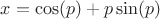 $x= \cos(p) + p \sin(p)$