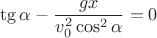 $$\tg\alpha-\frac {gx} {v^2_0\cos^2\alpha}=0$$