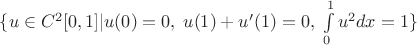 $\{u\in C^2[0,1] | u(0)=0,\;u(1)+u'(1)=0,\;\int\limits_0^1u^2dx=1\}$