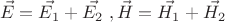 $$ \vec{E} = \vec{E_1} + \vec{E_2} \ , \vec{H} = \vec{H_1} + \vec{H_2} $$