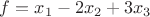$f=x_1-2x_2+3x_3$