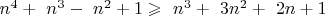 $\ n^4+\ n^3-\ n^2+1\geqslant\ n^3+\ 3n^2+\ 2n+1$