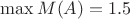 $\max M(A)=1.5$