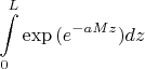 $$\int \limits_0^L \exp {(e^{-aMz})} dz$$