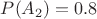 $P(A_2)=0.8$