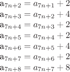 a_{7n+2} = a_{7n+1} + 2

a_{7n+3} = a_{7n+2} + 4

a_{7n+4} = a_{7n+3} + 2

a_{7n+5} = a_{7n+4} + 2

a_{7n+6} = a_{7n+5} + 4

a_{7n+7} = a_{7n+6} + 2

a_{7n+8} = a_{7n+7} + 8