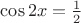 $\cos 2 x = \frac12$