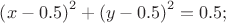 $\left(x-0.5\right)^2 + \left(y-0.5\right)^2 = 0.5;$