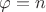 $\varphi=n$