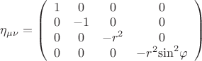 $\[{\eta _{\mu \nu }} = \left( {\begin{array}{*{20}{c}}
  1&0&0&0 \\ 
  0&{ - 1}&0&0 \\ 
  0&0&{ - {r^2}}&0 \\ 
  0&0&0&{ - {r^2}{{\sin }^2}\varphi } 
\end{array}} \right)\]$