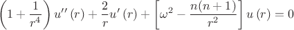 $$\[
\left( {1 + \frac{1}
{{r^4 }}} \right)u''\left( r \right) + \frac{2}
{r}u'\left( r \right) + \left[ {\omega ^2  - \frac{{n(n + 1)}}
{{r^2 }}} \right]u\left( r \right) = 0\]
$$