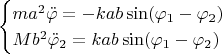 $$\begin {cases}ma^2\ddot \varphi =-kab\sin (\varphi _1-\varphi _2)\\Mb^2\ddot \varphi _2=kab\sin (\varphi _1-\varphi _2)\end {cases}$$