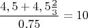$$\frac{4,5+4,5\frac23}{0.75}=10$$