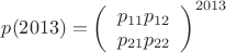 $ p(2013) =  \left (\begin{array}{cc} p_{11} p_{12} \\ p_{21} p_{22} \end{array} \right) ^ {2013} $