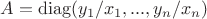 $A = \operatorname{diag}(y_1/x_1, ..., y_n/x_n)$