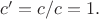 $c'=c/c=1.$ $c'=c/c=1.$