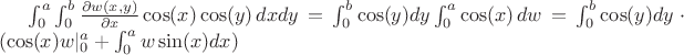 $\int_{0}^{a}\int_{0}^{b} \frac{\partial w(x,y)}{\partial x}\cos(x)\cos(y) \, dxdy = \int_{0}^{b} \cos(y) dy \int_{0}^{a}\cos(x) \, dw = \int_{0}^{b} \cos(y) dy \cdot(\cos(x) w|^a_0 + \int_{0}^{a}w\sin(x) dx)$