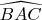 $\widehat{BAC}$