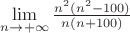 $\lim\limits_{n\to+\infty}\frac{n^2 (n^2-100)}{n (n+100)}}$