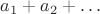 $a_1 + a_2 + \ldots$