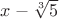 $x-\sqrt[3]{5}$