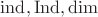 $\operatorname{ind}, \operatorname{Ind}, \dim$