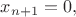 $x_{n+1} = 0,$