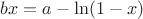 $bx=a-\ln(1-x)$