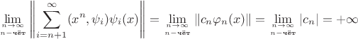 $$\lim_{n\to\infty\atop n - \text{чёт}} \left\| \sum_{i=n+1}^\infty (x^n, \psi_i)\psi_i(x) \right\| = \lim_{n\to\infty\atop n - \text{чёт}} {\| c_n \varphi_n(x) \|} = \lim_{n\to\infty\atop n - \text{чёт}} |c_n| = +\infty$$