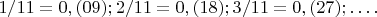 $1/11=0,(09);2/11=0,(18);3/11=0,(27);&hellip;.$