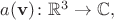 $a(\mathbf{v})\colon \mathbb{R}^3\to\mathbb{C},$