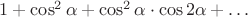 $1+\cos^2\alpha+\cos^2\alpha\cdot\cos2\alpha+\ldots$