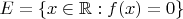$E = \{ x \in \mathbb{R} : f(x) = 0\}$