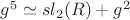 ${g^5}\simeq{sl_2(R)}+g^2$