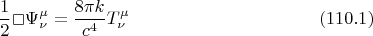 $$\frac{1}{2} \Box \Psi^{\mu}_{\nu} = \frac{8 \pi k}{c^4} T^{\mu}_{\nu} \eqno(110.1)$$