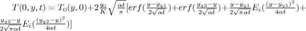 $T(0,y,t)=T_0(y,0) + 2 \frac {q_0} {K} \sqrt{ \frac {\alpha t} {\pi}}[erf(\frac {y-y_q_1}{2 \sqrt {\alpha t}})+erf(\frac {y_q_2-y}{2 \sqrt {\alpha t}}) 
+ \frac {y-y_q_1}{2 \sqrt {\pi \alpha t}} {E_i(\frac {(y-y_q_1)^2}{4 \alpha t})} + \frac {y_q_2-y}{2 \sqrt {\pi \alpha t}} {E_i(\frac {(y_q_2-y)^2}{4 \alpha t})}]$