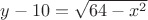 $y-10= \sqrt{64-x^2}$