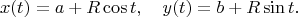 $$x(t)=a+R\cos t,\quad y(t)=b+R\sin t.$$