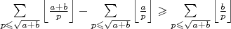 $\sum\limits_{p \leqslant \sqrt {a+b}} \left\lfloor \frac{a+b}{p}\right\rfloor - \sum\limits_{p \leqslant \sqrt {a+b}} \left\lfloor \frac{a}{p}\right\rfloor \geqslant \sum\limits_{p \leqslant \sqrt {a+b}} \left\lfloor \frac{b}{p}\right\rfloor  $