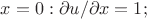 $x=0:  \partial u/\partial x=1;$